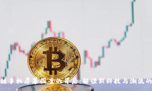 :  
区块链手机屏幕图案的背后：解读新科技与潮流的融合