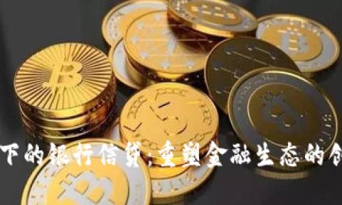 区块链下的银行信贷：重塑金融生态的创新技术