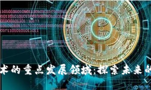 区块链技术的重点发展领域：探索未来的无限可能