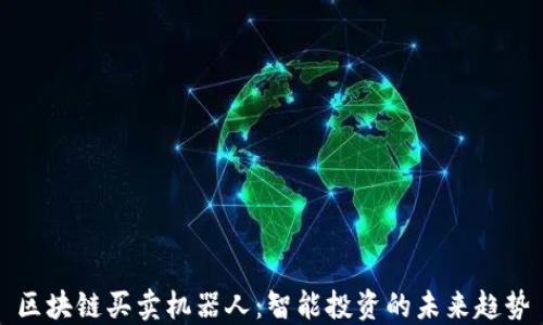 
区块链买卖机器人：智能投资的未来趋势