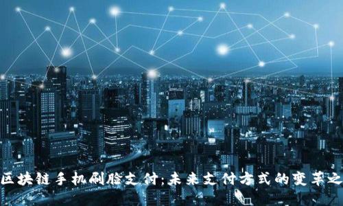 : 区块链手机刷脸支付：未来支付方式的变革之路