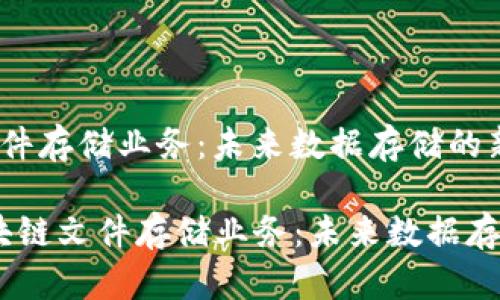 : 区块链文件存储业务：未来数据存储的新趋势

bianoti区块链文件存储业务：未来数据存储的新趋势