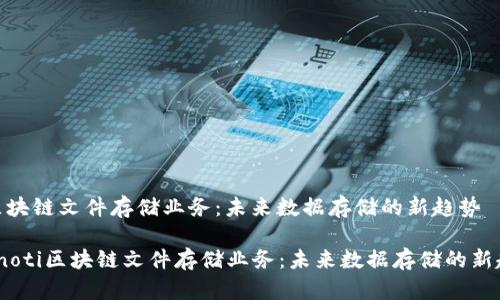 : 区块链文件存储业务:未来数据存储的新趋势
bianoti区块链文件存储业务:未来数据存储的新趋势