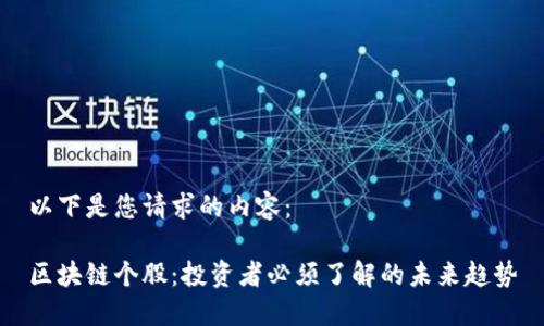 以下是您请求的内容：

区块链个股：投资者必须了解的未来趋势