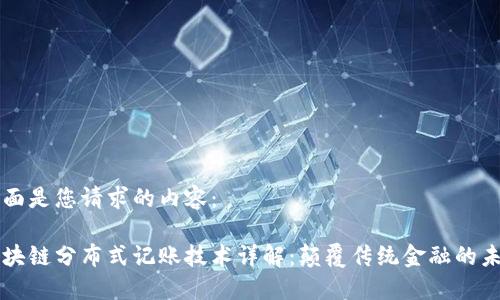 下面是您请求的内容：

区块链分布式记账技术详解：颠覆传统金融的未来
