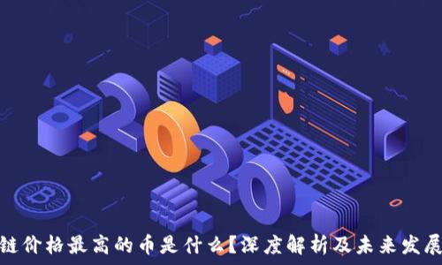  
区块链价格最高的币是什么？深度解析及未来发展趋势