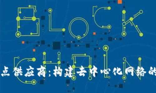 区块链节点供应商：构建去中心化网络的核心力量
