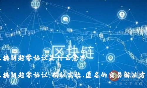 区块链超零协议是什么意思

区块链超零协议：揭秘高效、匿名的交易解决方案