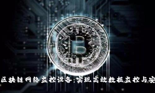 全面解析区块链网络监控设备：实现高效数据监控与安全性保障