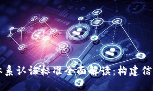区块链体系认证标准全面解读：构建信任的基石