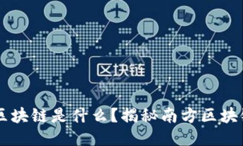 南方人玩的区块链是什么？揭秘南方区块链的独特魅力