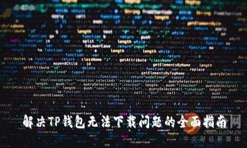 解决TP钱包无法下载问题的全面指南