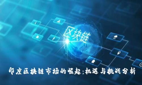 印度区块链市场的崛起：机遇与挑战分析