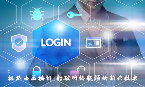 :
极路由区块链：打破网络瓶颈的新兴技术