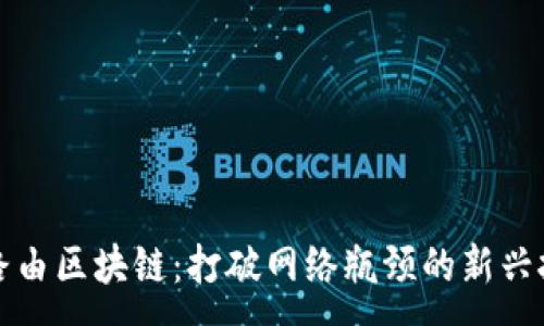 :
极路由区块链：打破网络瓶颈的新兴技术