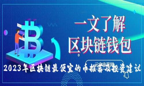 2023年区块链最便宜的币推荐及投资建议