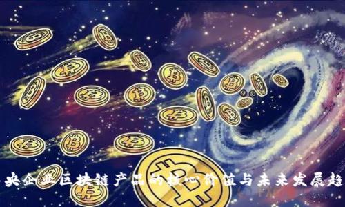 中央企业区块链产品的核心价值与未来发展趋势