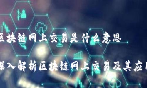区块链网上交易是什么意思

深入解析区块链网上交易及其应用