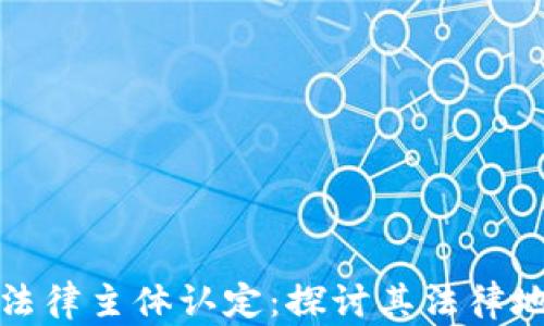 
区块链的法律主体认定：探讨其法律地位与影响