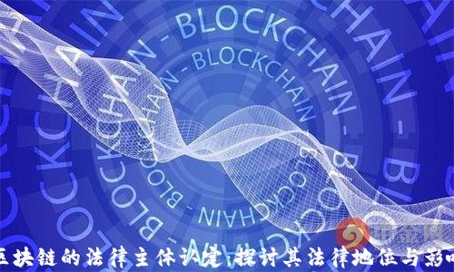 
区块链的法律主体认定：探讨其法律地位与影响