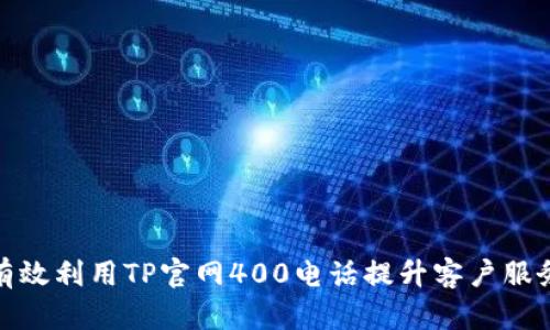 如何有效利用TP官网400电话提升客户服务体验