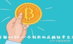 : 深入了解ACBX：一个创新的区块链平台及其潜力