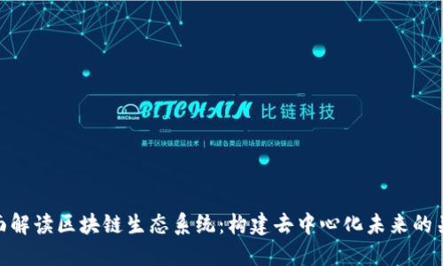 全面解读区块链生态系统：构建去中心化未来的关键
