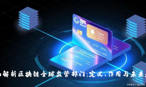 全面解析区块链全球监管部门：定义、作用与未来趋势