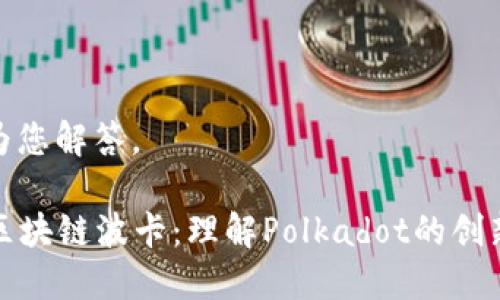 很高兴为您解答。

### 区块链波卡：理解Polkadot的创新与价值