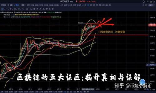 区块链的五大误区：揭开真相与误解