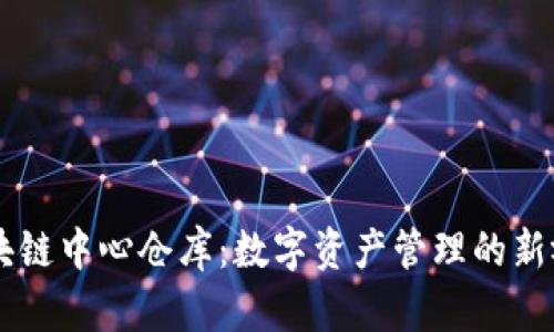 区块链中心仓库：数字资产管理的新视角