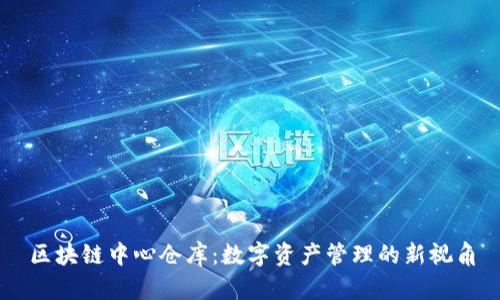 区块链中心仓库：数字资产管理的新视角