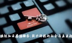区块链加云存储服务：新兴科技的融合与未来趋