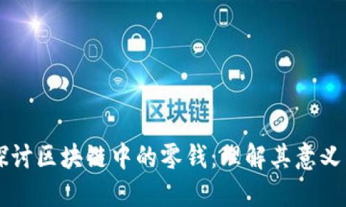 深入探讨区块链中的零钱：理解其意义与应用