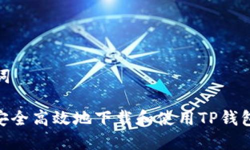 和关键词

: 如何安全高效地下载和使用TP钱包官方版