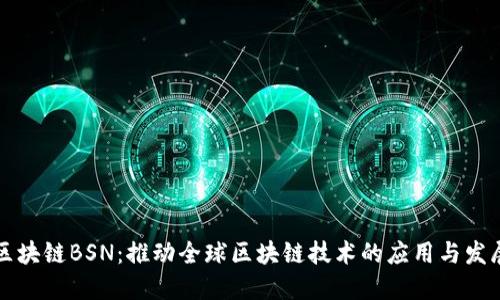 区块链BSN：推动全球区块链技术的应用与发展
