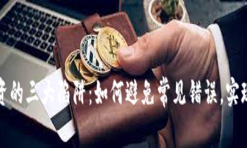 区块链投资的三大陷阱：如何避免常见错误，实现财富增值