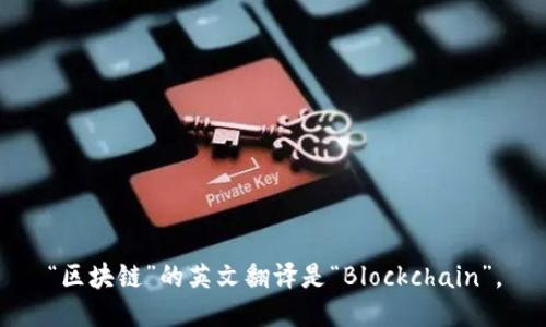 “区块链”的英文翻译是“Blockchain”。