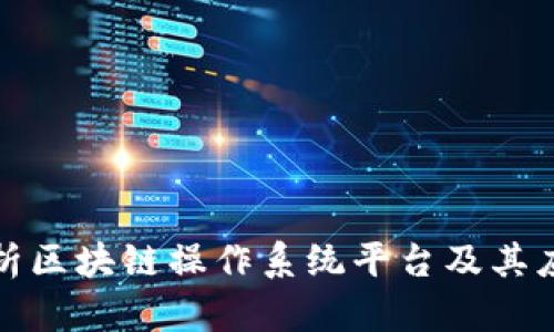 全面解析区块链操作系统平台及其应用前景
