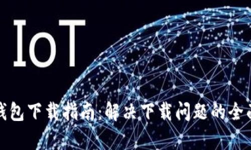 : TP钱包下载指南：解决下载问题的全面解析
