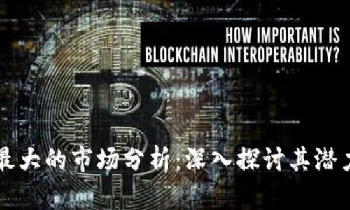 区块链最大的市场分析：深入探讨其潜力与前景