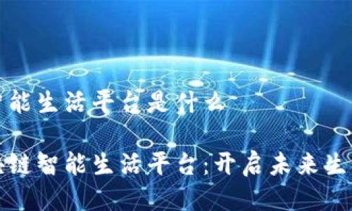 区块链智能生活平台是什么

探索区块链智能生活平台：开启未来生活新篇章