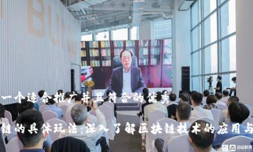 思考一个适合推广并且符合的优秀

区块链的具体玩法：深入了解区块链技术的应用与发展