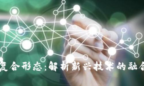 区块链复合形态：解析新兴技术的融合与应用