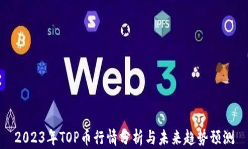 
2023年TOP币行情分析与未来趋势预测