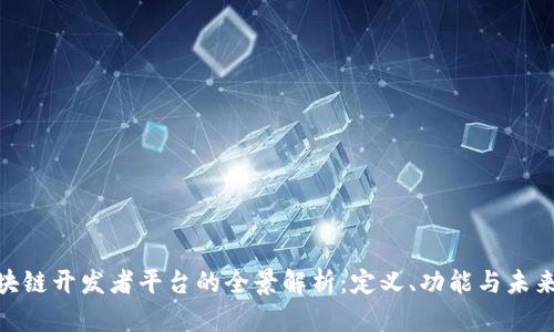 : 区块链开发者平台的全景解析：定义、功能与未来趋势