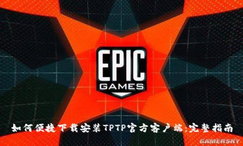 如何便捷下载安装TPTP官方客户端：完整指南