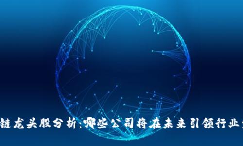 区块链龙头股分析：哪些公司将在未来引领行业发展？