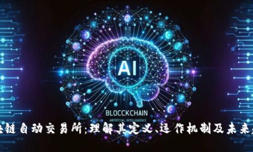 区块链自动交易所：理解其定义、运作机制及未来趋势