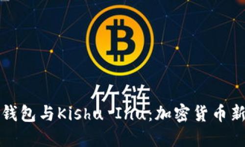 深入探索TP钱包与Kishu Inu：加密货币新趋势的结合